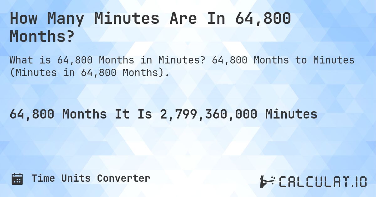 How Many Minutes Are In 64,800 Months?. 64,800 Months to Minutes (Minutes in 64,800 Months).