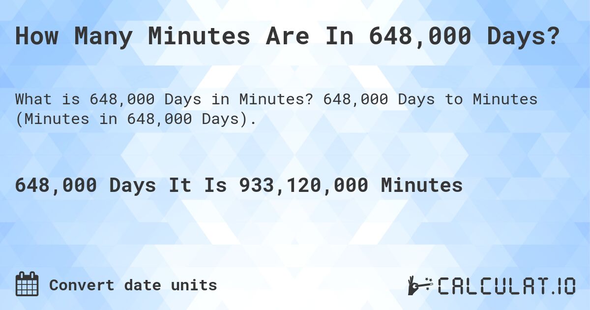 How Many Minutes Are In 648,000 Days?. 648,000 Days to Minutes (Minutes in 648,000 Days).