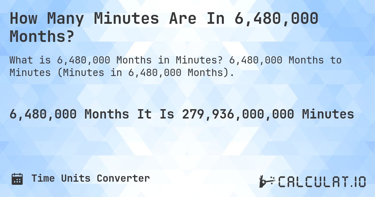 How Many Minutes Are In 6,480,000 Months?. 6,480,000 Months to Minutes (Minutes in 6,480,000 Months).