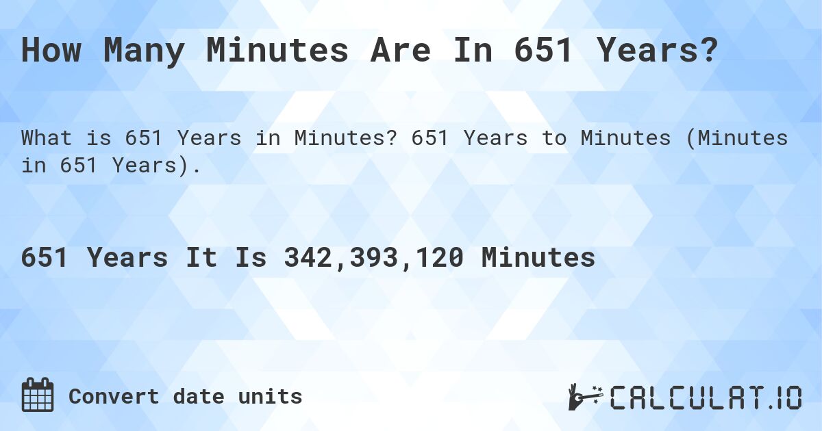How Many Minutes Are In 651 Years?. 651 Years to Minutes (Minutes in 651 Years).