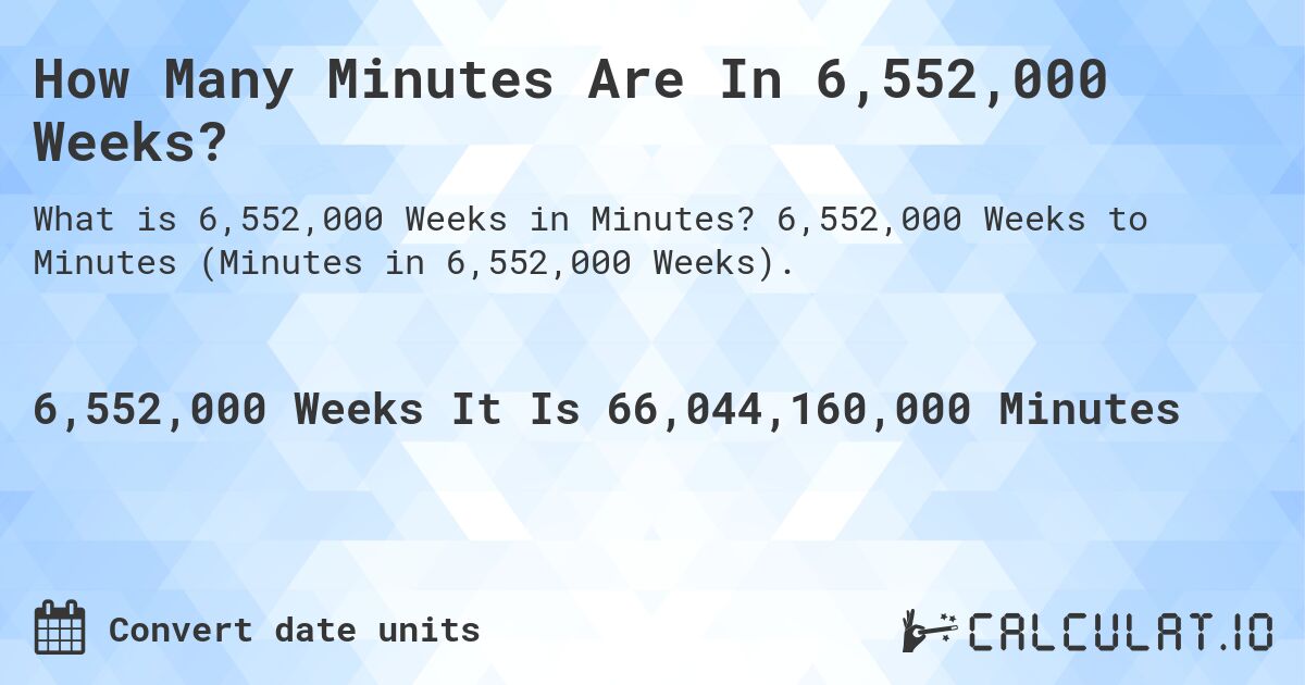 How Many Minutes Are In 6,552,000 Weeks?. 6,552,000 Weeks to Minutes (Minutes in 6,552,000 Weeks).