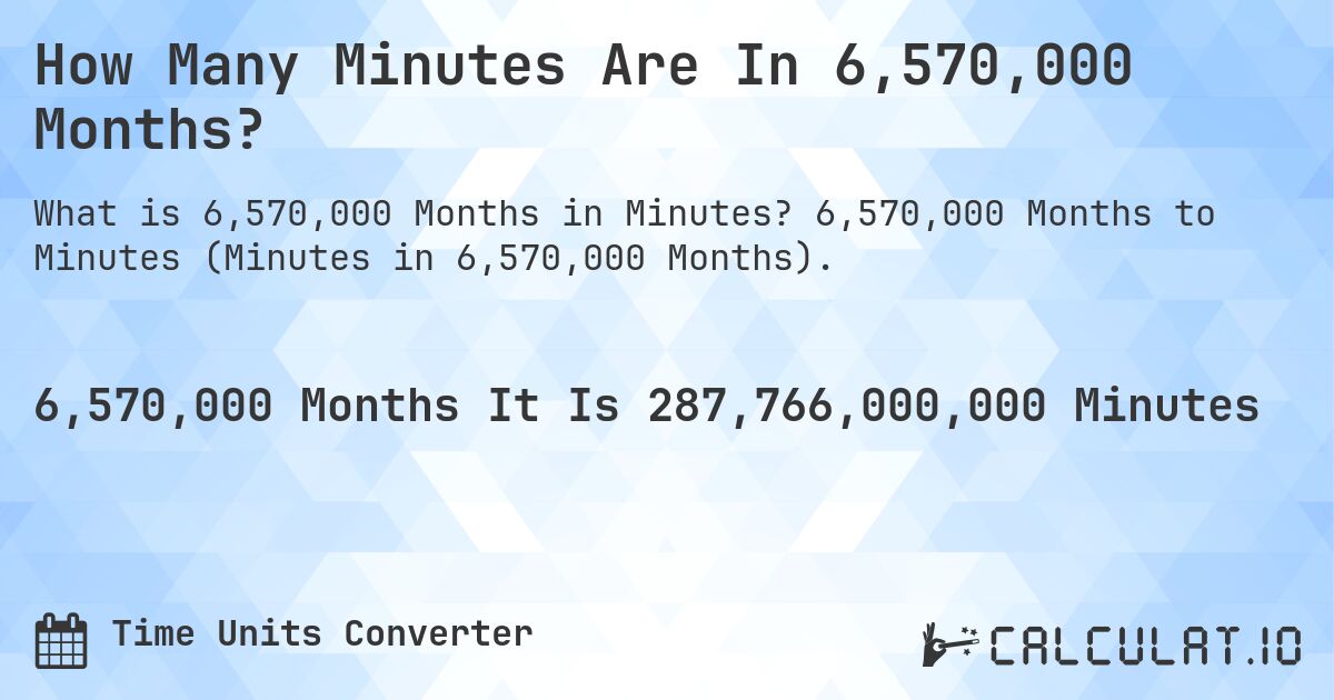 How Many Minutes Are In 6,570,000 Months?. 6,570,000 Months to Minutes (Minutes in 6,570,000 Months).