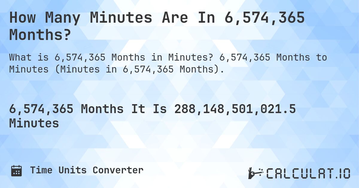 How Many Minutes Are In 6,574,365 Months?. 6,574,365 Months to Minutes (Minutes in 6,574,365 Months).