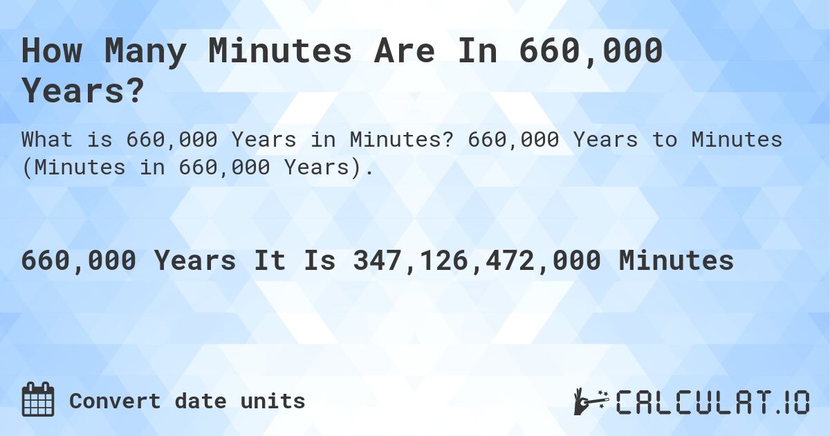 How Many Minutes Are In 660,000 Years?. 660,000 Years to Minutes (Minutes in 660,000 Years).