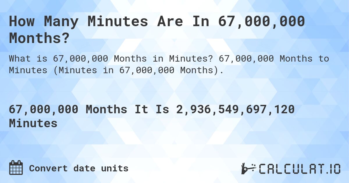 How Many Minutes Are In 67,000,000 Months?. 67,000,000 Months to Minutes (Minutes in 67,000,000 Months).