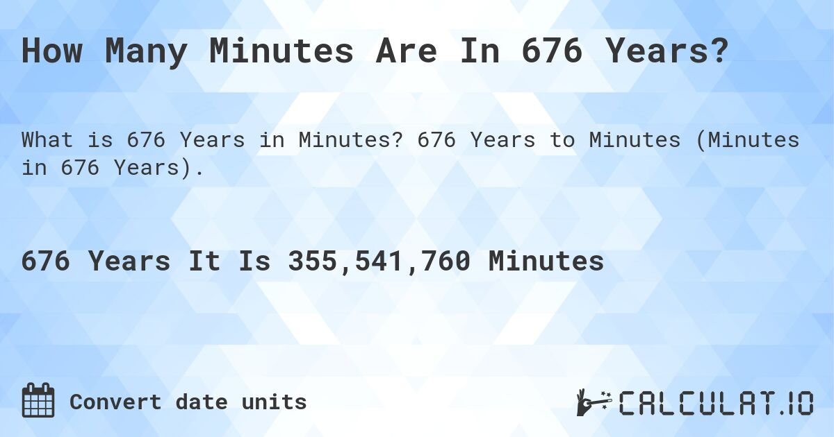 How Many Minutes Are In 676 Years?. 676 Years to Minutes (Minutes in 676 Years).