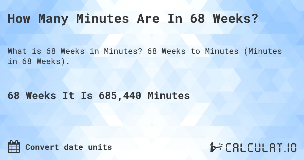 How Many Minutes Are In 68 Weeks?. 68 Weeks to Minutes (Minutes in 68 Weeks).