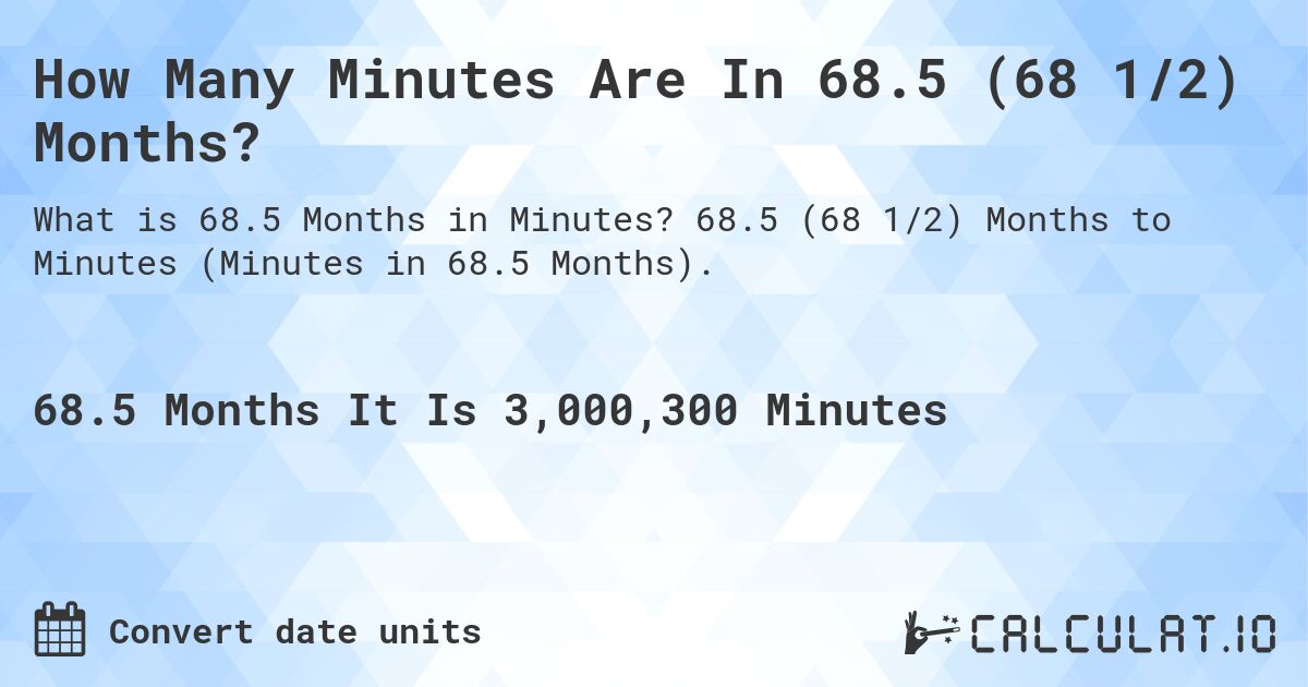 How Many Minutes Are In 68.5 (68 1/2) Months?. 68.5 (68 1/2) Months to Minutes (Minutes in 68.5 Months).