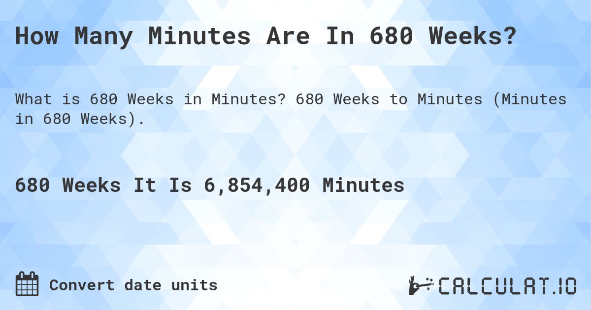 How Many Minutes Are In 680 Weeks?. 680 Weeks to Minutes (Minutes in 680 Weeks).