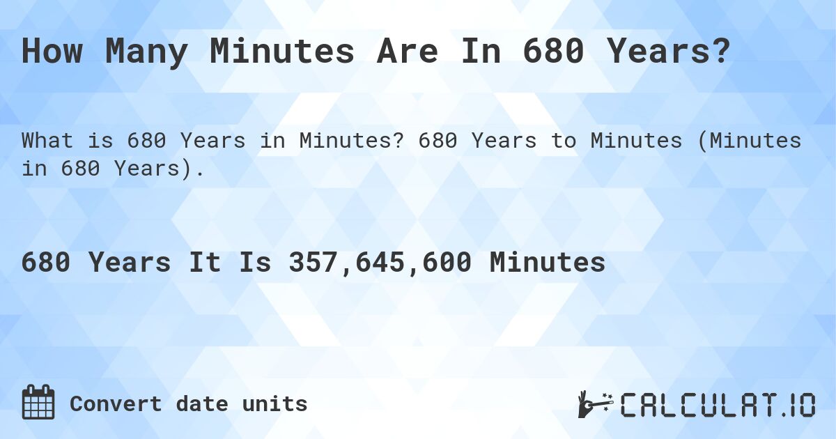 How Many Minutes Are In 680 Years?. 680 Years to Minutes (Minutes in 680 Years).