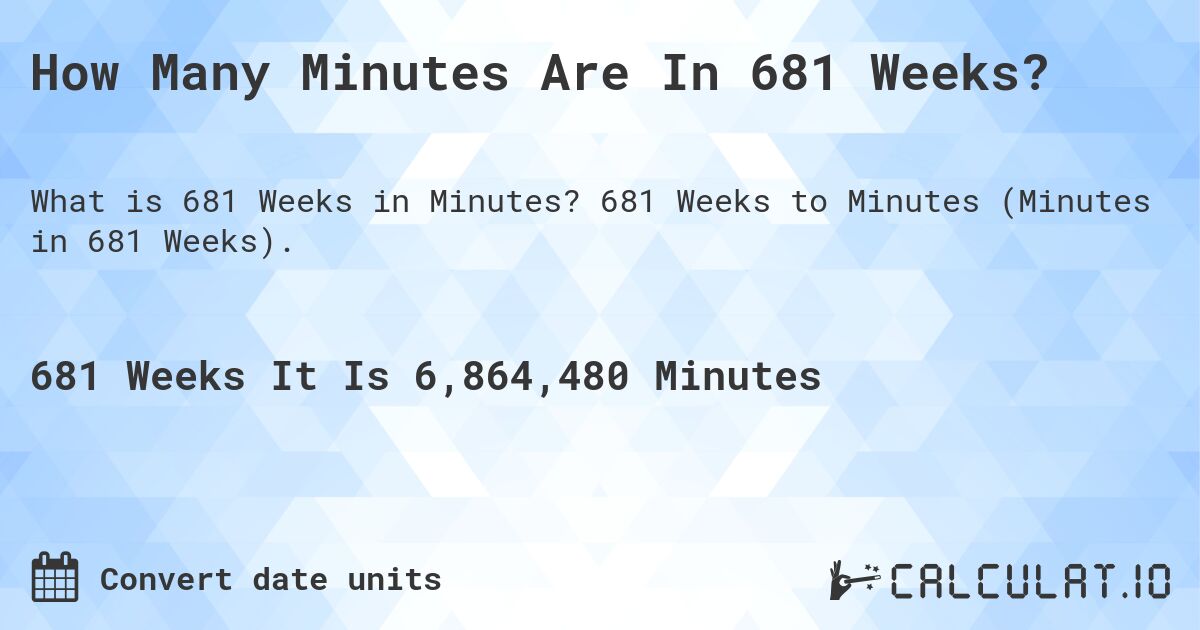 How Many Minutes Are In 681 Weeks?. 681 Weeks to Minutes (Minutes in 681 Weeks).