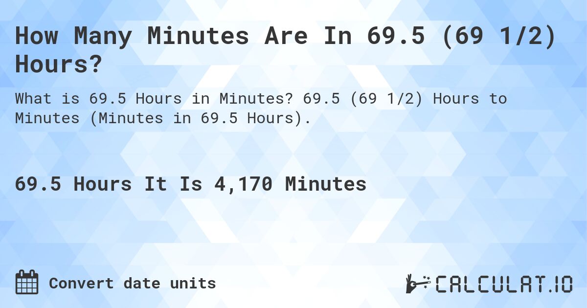 How Many Minutes Are In 69.5 (69 1/2) Hours?. 69.5 (69 1/2) Hours to Minutes (Minutes in 69.5 Hours).