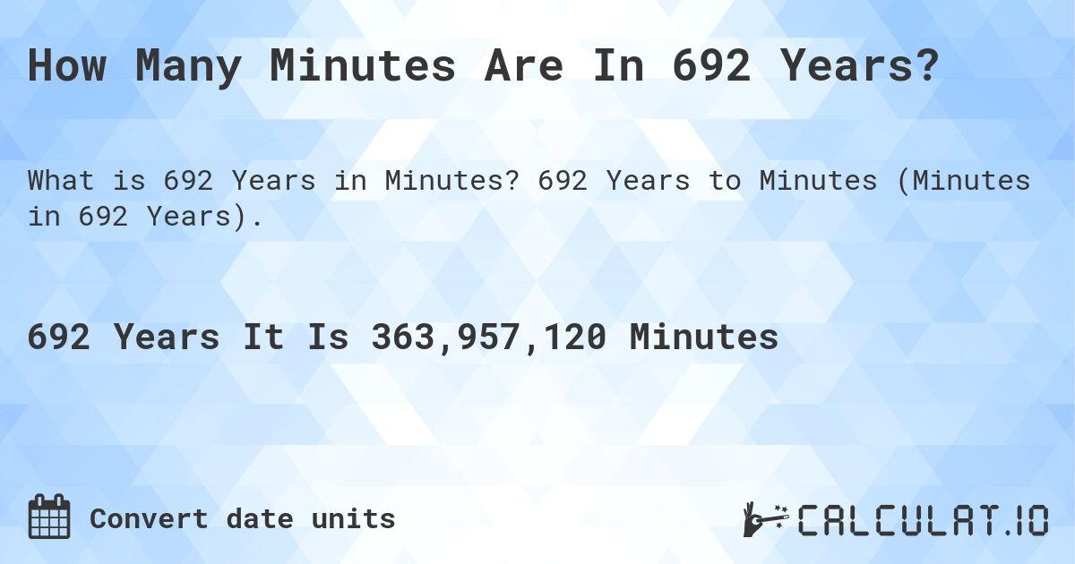 How Many Minutes Are In 692 Years?. 692 Years to Minutes (Minutes in 692 Years).