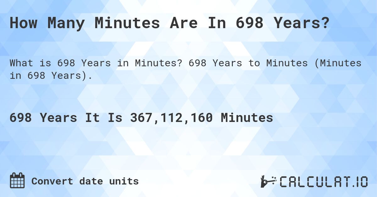How Many Minutes Are In 698 Years?. 698 Years to Minutes (Minutes in 698 Years).