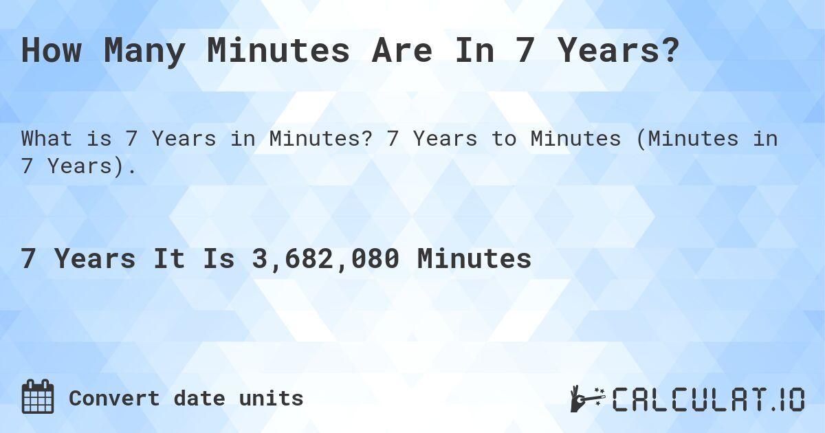 How Many Minutes Are In 7 Years?. 7 Years to Minutes (Minutes in 7 Years).