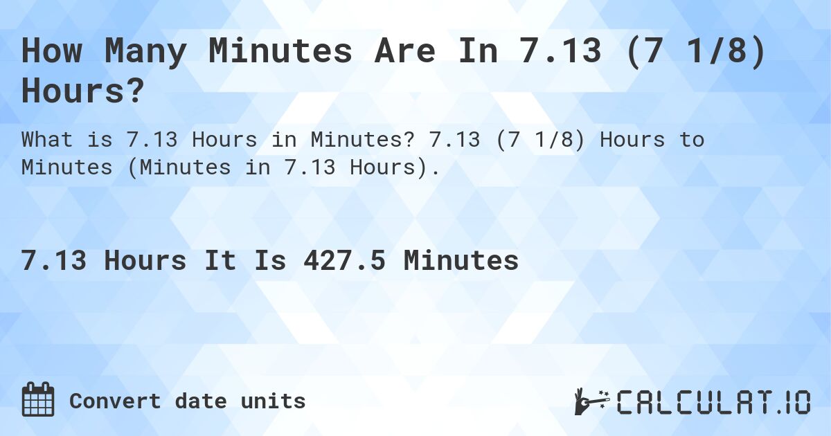How Many Minutes Are In 7.13 (7 1/8) Hours?. 7.13 (7 1/8) Hours to Minutes (Minutes in 7.13 Hours).