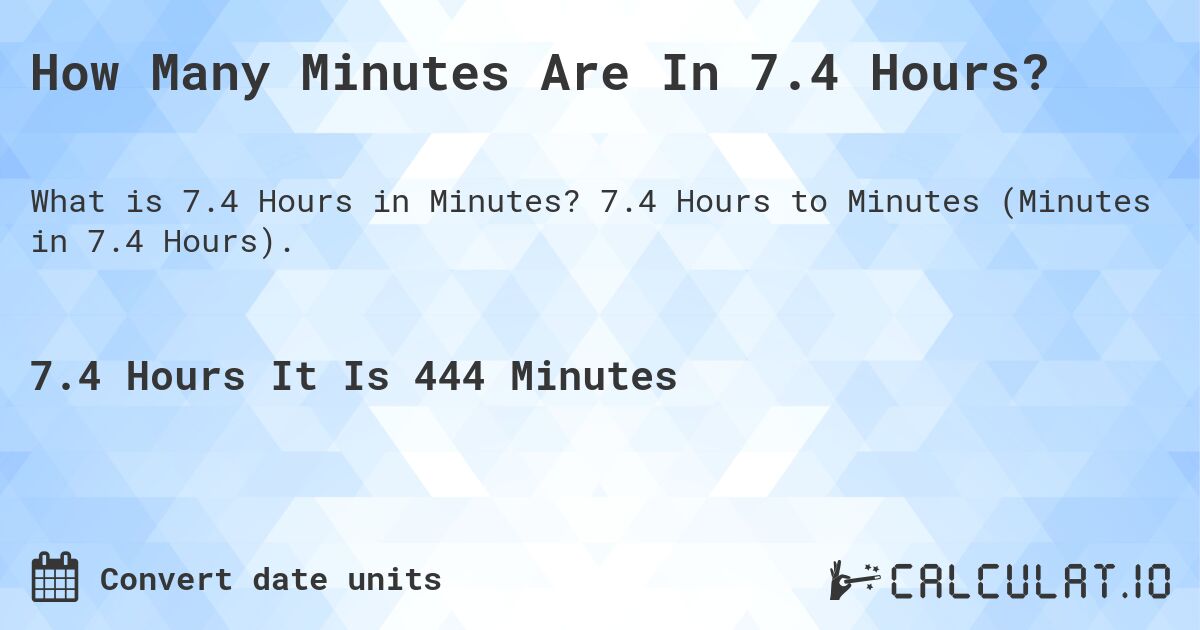 How Many Minutes Are In 7.4 Hours?. 7.4 Hours to Minutes (Minutes in 7.4 Hours).