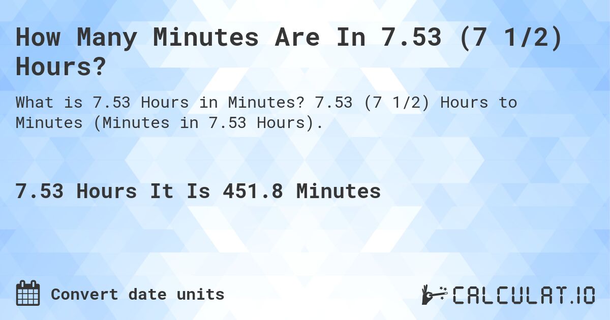 How Many Minutes Are In 7.53 (7 1/2) Hours?. 7.53 (7 1/2) Hours to Minutes (Minutes in 7.53 Hours).