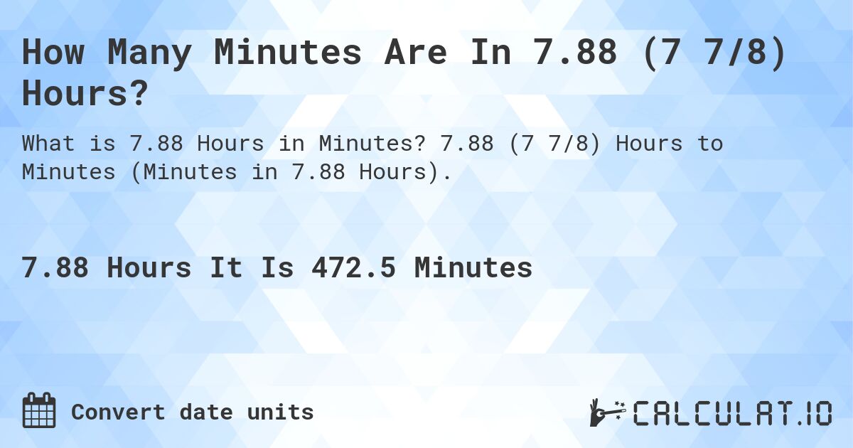 How Many Minutes Are In 7.88 (7 7/8) Hours?. 7.88 (7 7/8) Hours to Minutes (Minutes in 7.88 Hours).