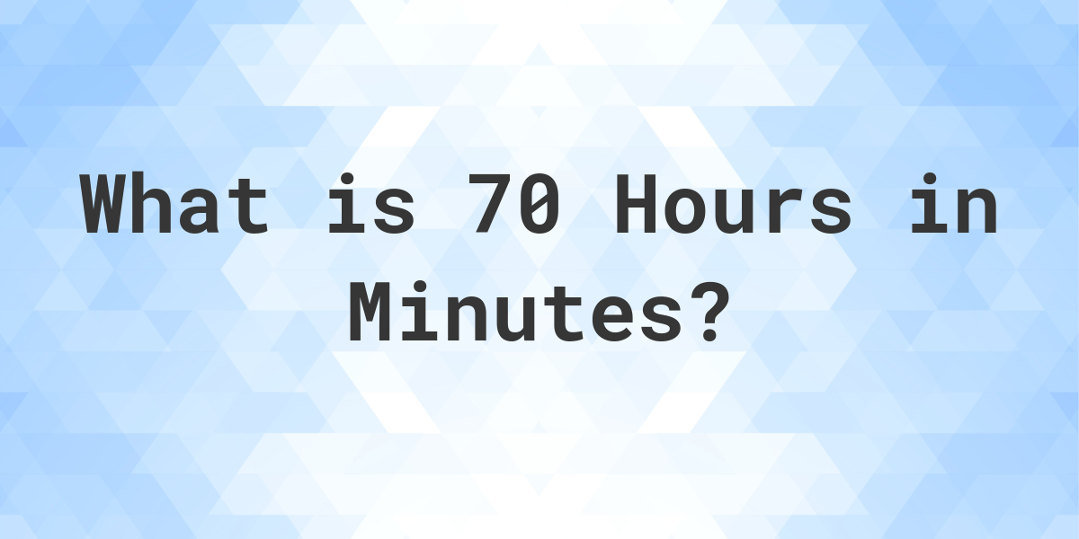 How Many Minutes Are In 70 Hours? Calculatio