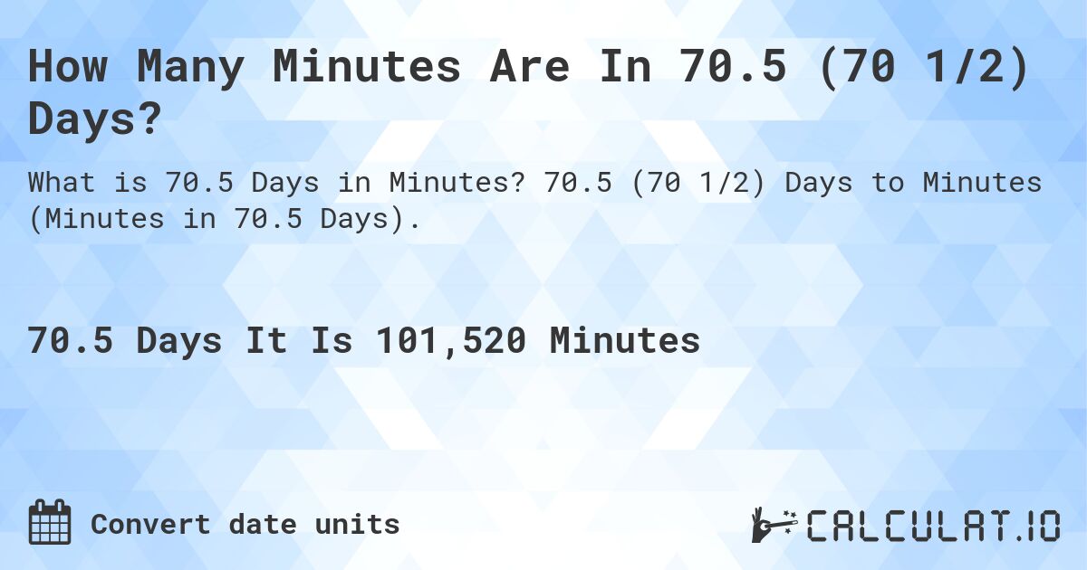How Many Minutes Are In 70.5 (70 1/2) Days?. 70.5 (70 1/2) Days to Minutes (Minutes in 70.5 Days).