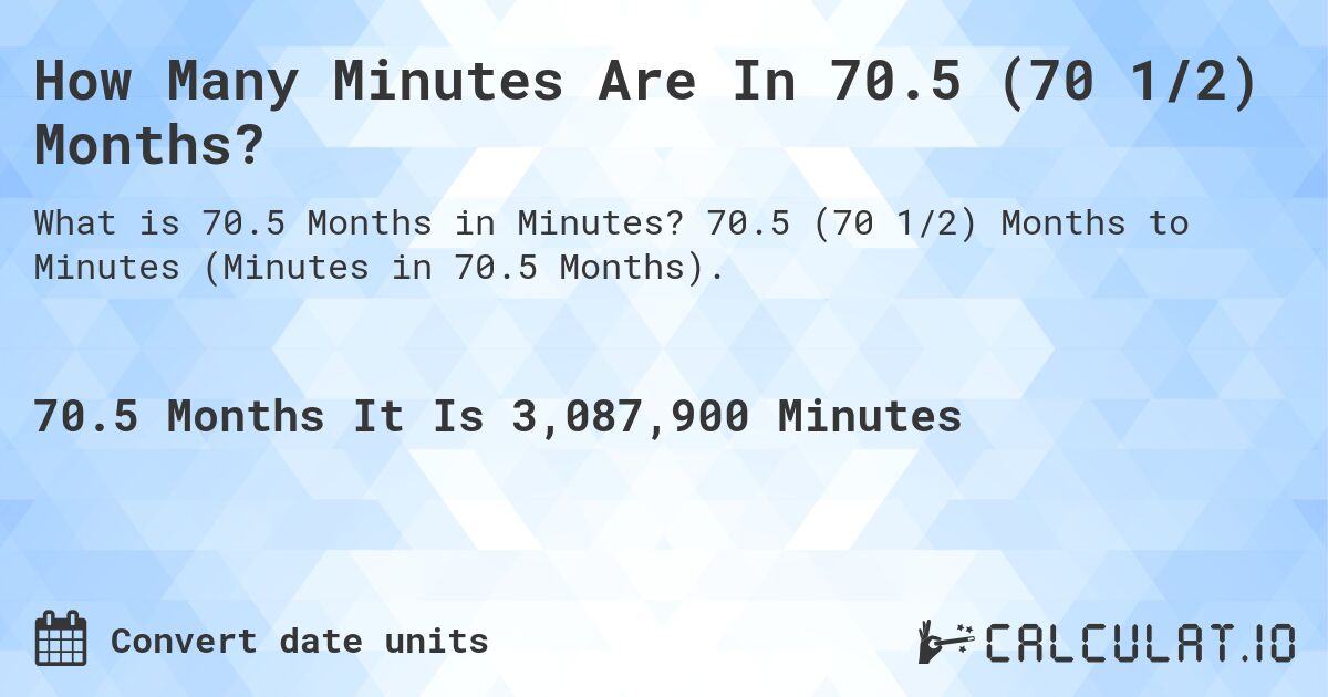 How Many Minutes Are In 70.5 (70 1/2) Months?. 70.5 (70 1/2) Months to Minutes (Minutes in 70.5 Months).