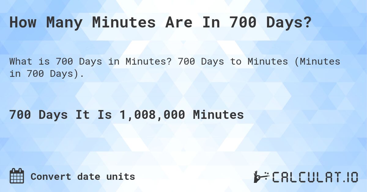 How Many Minutes Are In 700 Days?. 700 Days to Minutes (Minutes in 700 Days).