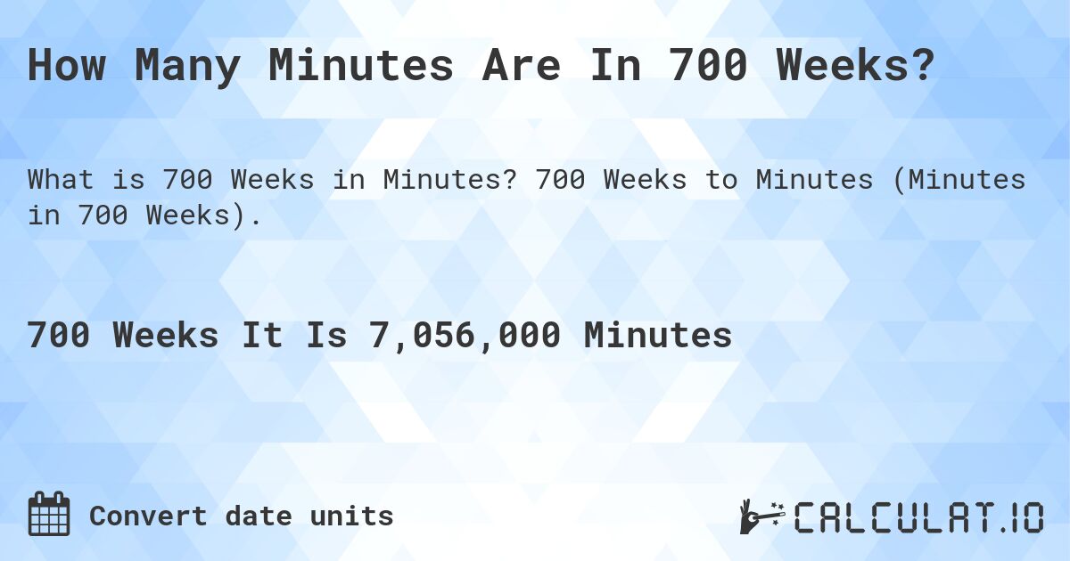 How Many Minutes Are In 700 Weeks?. 700 Weeks to Minutes (Minutes in 700 Weeks).