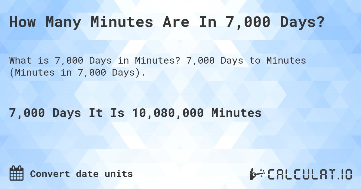 How Many Minutes Are In 7,000 Days?. 7,000 Days to Minutes (Minutes in 7,000 Days).