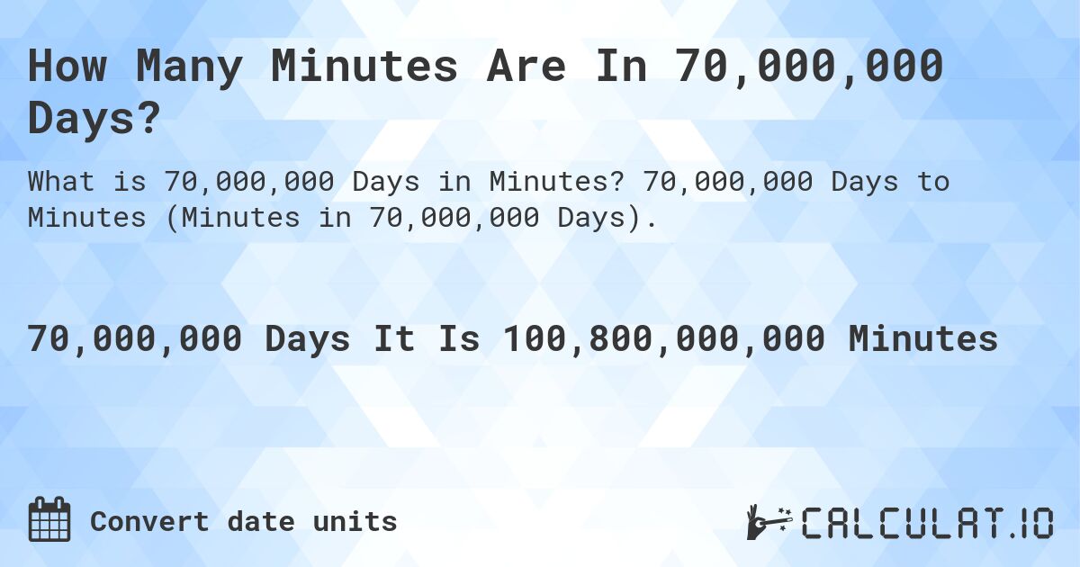 How Many Minutes Are In 70,000,000 Days?. 70,000,000 Days to Minutes (Minutes in 70,000,000 Days).