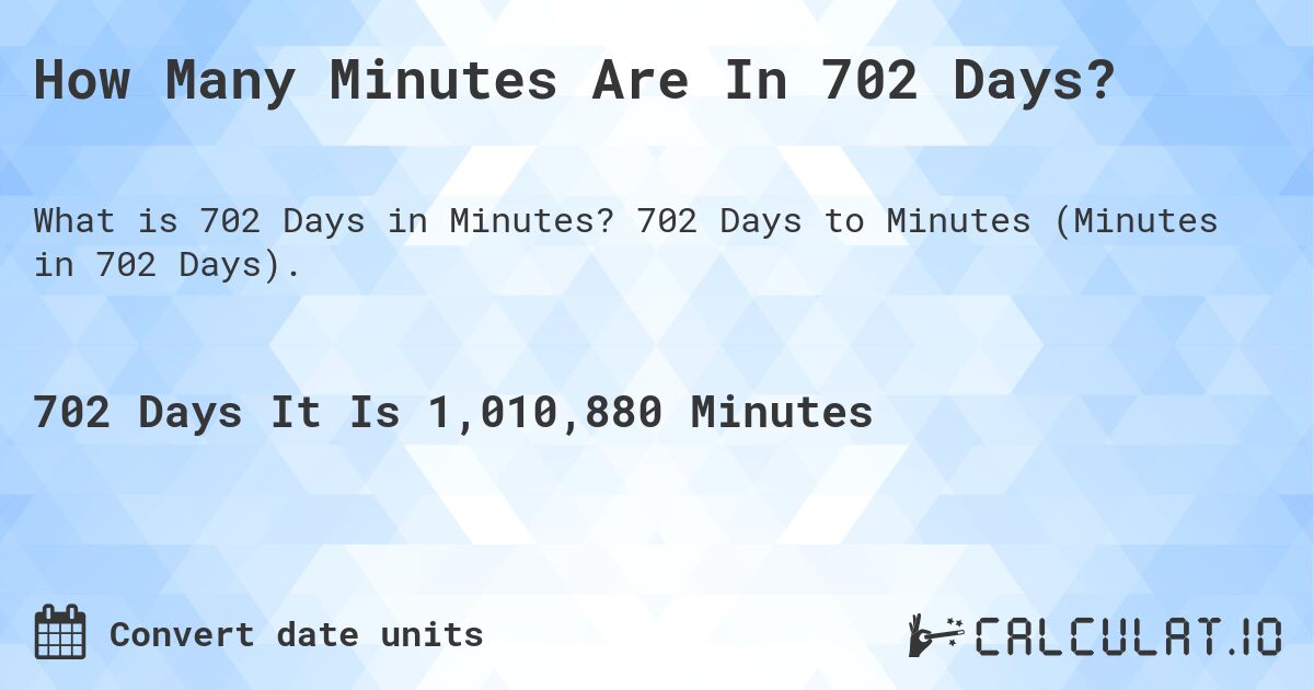 How Many Minutes Are In 702 Days?. 702 Days to Minutes (Minutes in 702 Days).