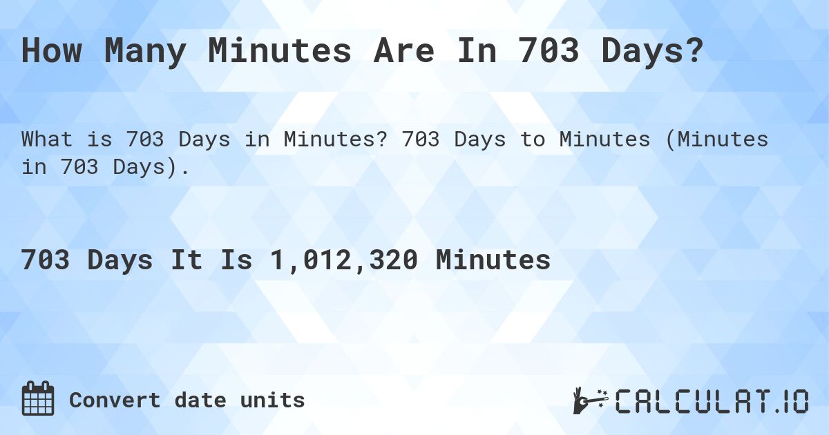 How Many Minutes Are In 703 Days?. 703 Days to Minutes (Minutes in 703 Days).
