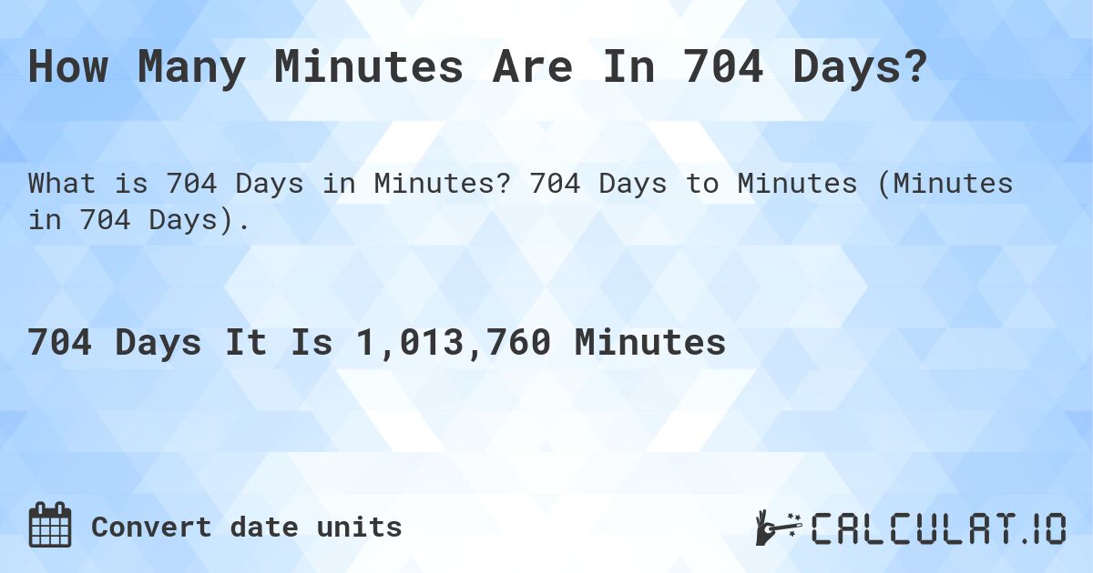 How Many Minutes Are In 704 Days?. 704 Days to Minutes (Minutes in 704 Days).