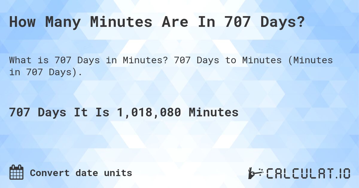 How Many Minutes Are In 707 Days?. 707 Days to Minutes (Minutes in 707 Days).