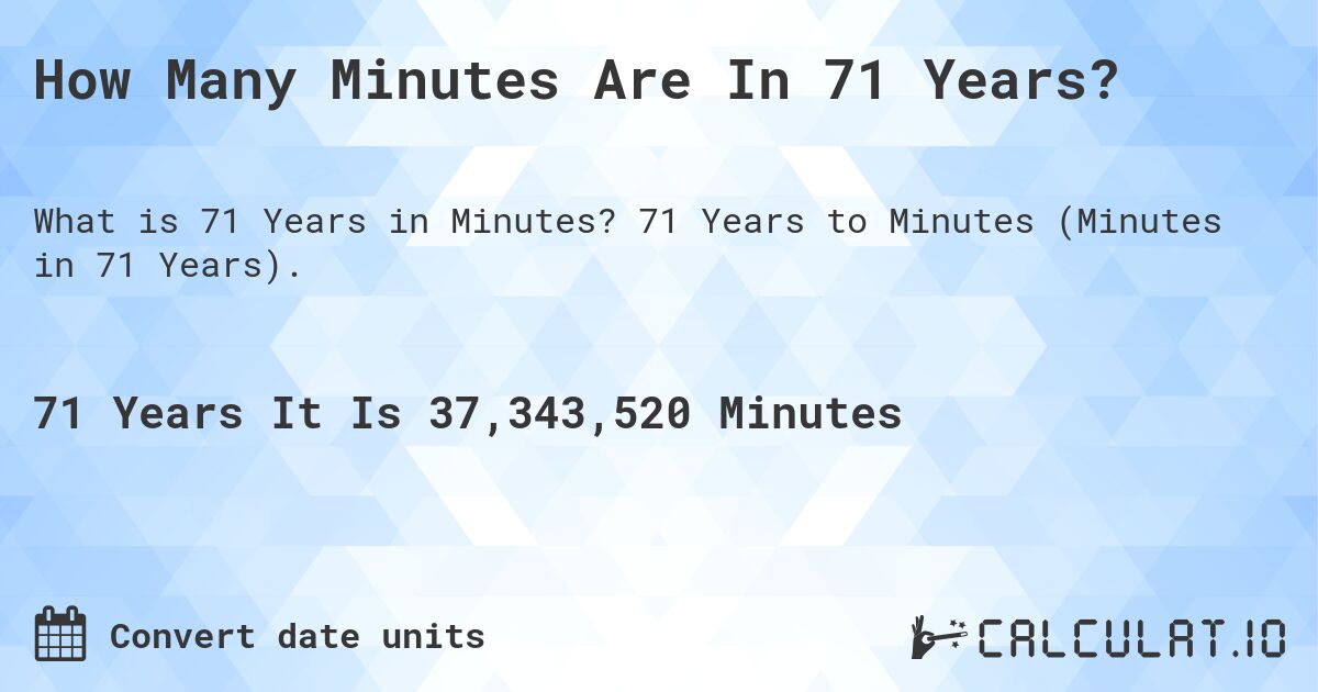 How Many Minutes Are In 71 Years?. 71 Years to Minutes (Minutes in 71 Years).