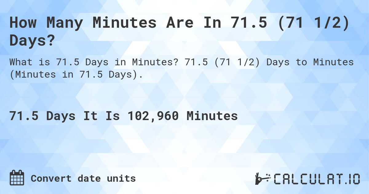 How Many Minutes Are In 71.5 (71 1/2) Days?. 71.5 (71 1/2) Days to Minutes (Minutes in 71.5 Days).