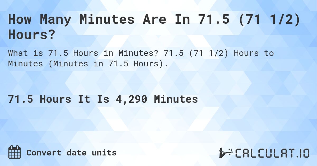 How Many Minutes Are In 71.5 (71 1/2) Hours?. 71.5 (71 1/2) Hours to Minutes (Minutes in 71.5 Hours).