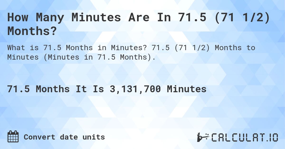 How Many Minutes Are In 71.5 (71 1/2) Months?. 71.5 (71 1/2) Months to Minutes (Minutes in 71.5 Months).