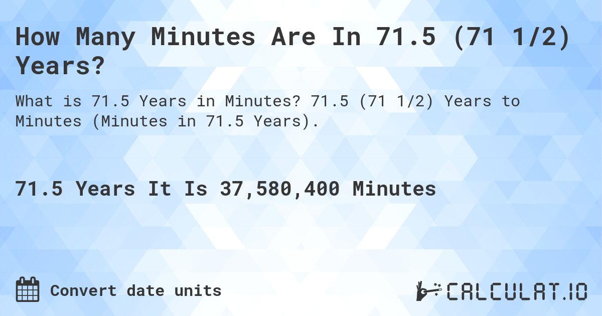How Many Minutes Are In 71.5 (71 1/2) Years?. 71.5 (71 1/2) Years to Minutes (Minutes in 71.5 Years).