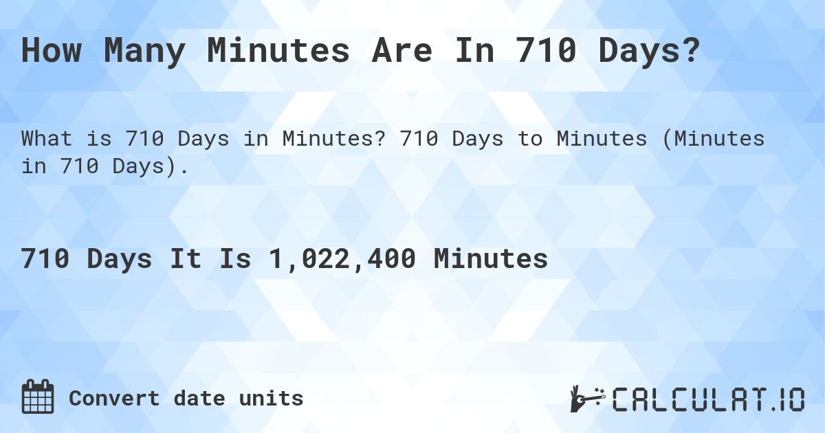 How Many Minutes Are In 710 Days?. 710 Days to Minutes (Minutes in 710 Days).