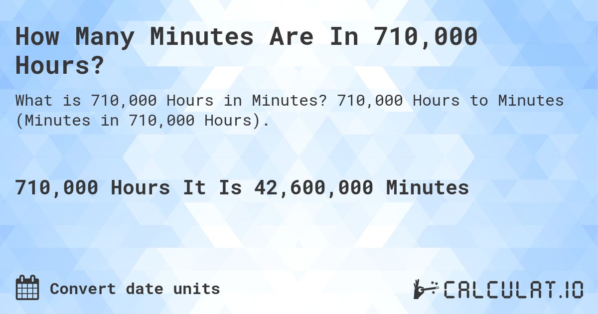 How Many Minutes Are In 710,000 Hours?. 710,000 Hours to Minutes (Minutes in 710,000 Hours).