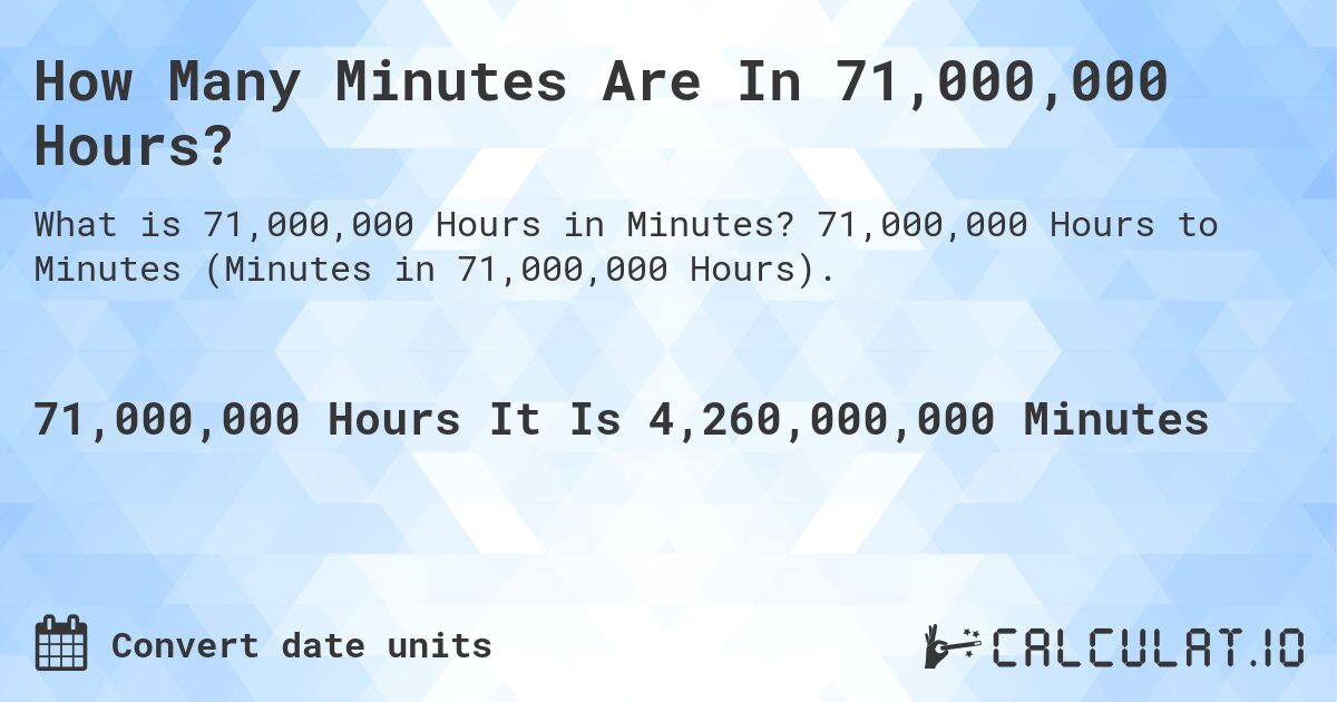 How Many Minutes Are In 71,000,000 Hours?. 71,000,000 Hours to Minutes (Minutes in 71,000,000 Hours).