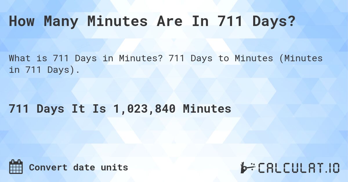 How Many Minutes Are In 711 Days?. 711 Days to Minutes (Minutes in 711 Days).