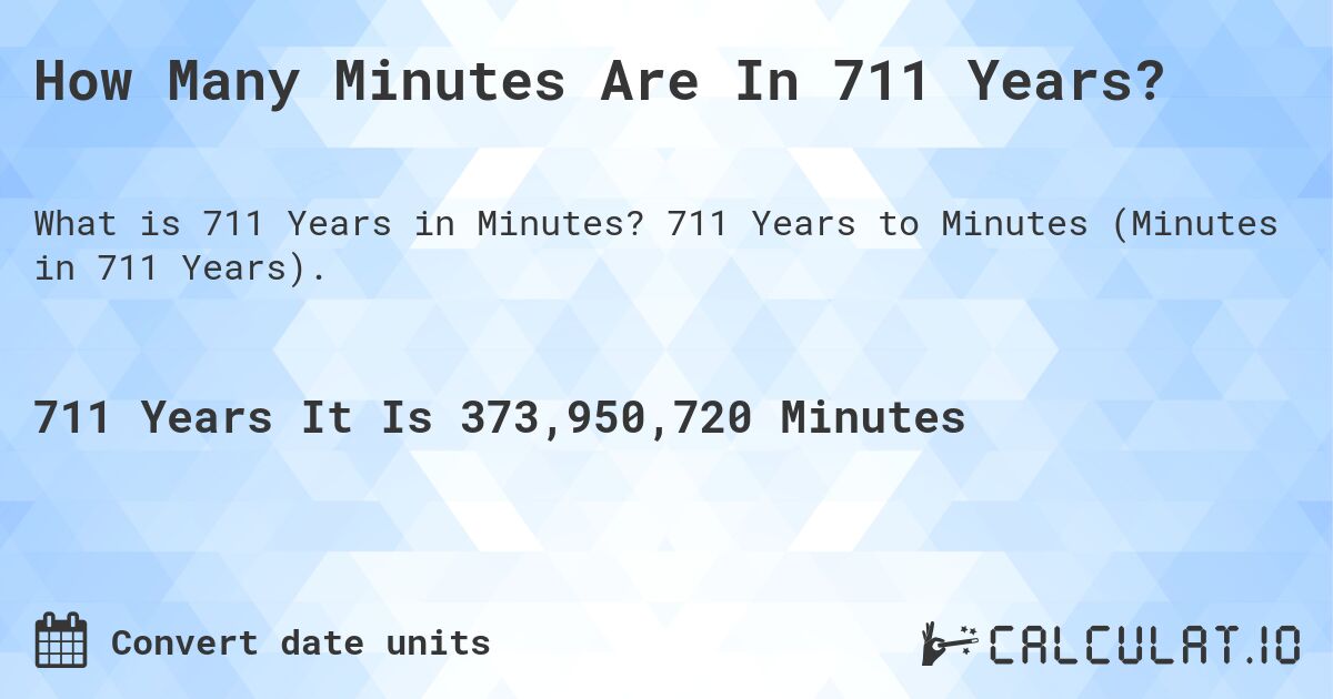 How Many Minutes Are In 711 Years?. 711 Years to Minutes (Minutes in 711 Years).