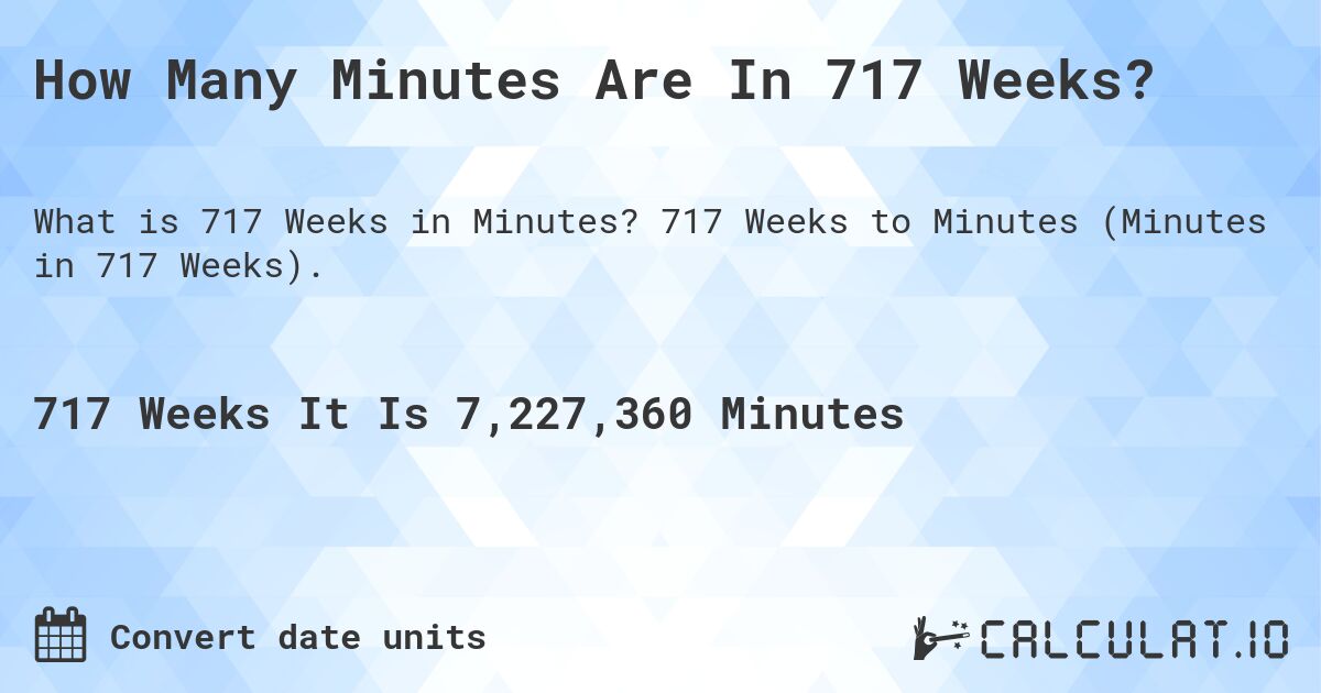 How Many Minutes Are In 717 Weeks?. 717 Weeks to Minutes (Minutes in 717 Weeks).