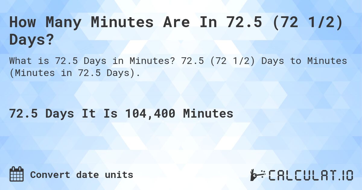 How Many Minutes Are In 72.5 (72 1/2) Days?. 72.5 (72 1/2) Days to Minutes (Minutes in 72.5 Days).