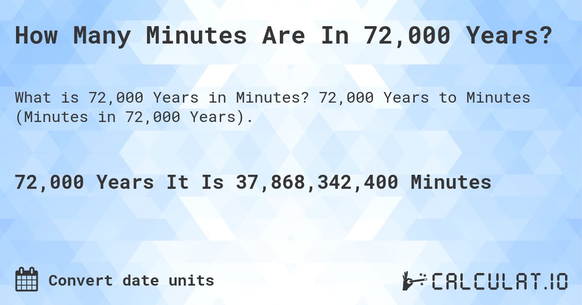 How Many Minutes Are In 72,000 Years?. 72,000 Years to Minutes (Minutes in 72,000 Years).