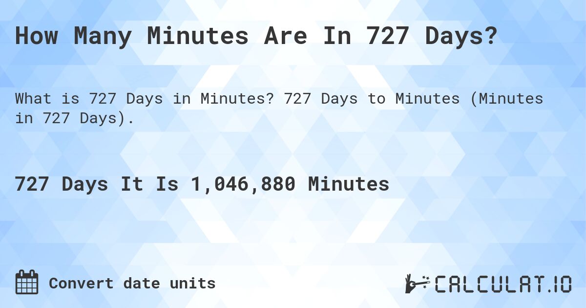 How Many Minutes Are In 727 Days?. 727 Days to Minutes (Minutes in 727 Days).