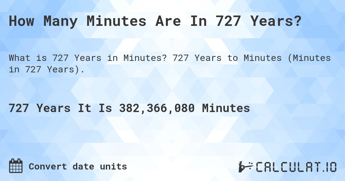 How Many Minutes Are In 727 Years?. 727 Years to Minutes (Minutes in 727 Years).