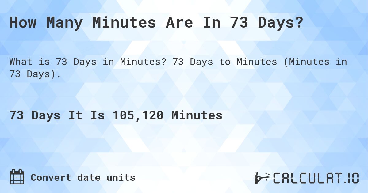 How Many Minutes Are In 73 Days?. 73 Days to Minutes (Minutes in 73 Days).